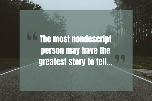 Image of a road with the words "The most nondescript person may have the greatest story to tell"
