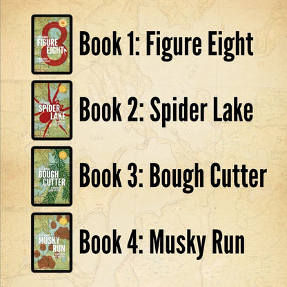 Books in order: Book 1 Figure Eight. Book 2 Spider Lake. Book 3 Bough Cutter. Book 4 Musky Run.